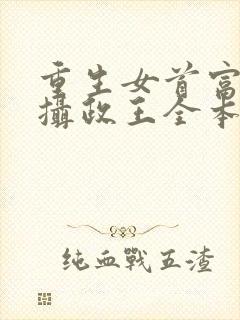 重生女首富娇养摄政王全本免费阅读