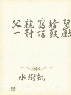 父亲写给儿子的一封信鼓励与期望初三