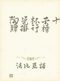 陶瓷杯子十大品牌排行榜