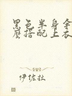 黑色半身伞裙怎么搭配上衣