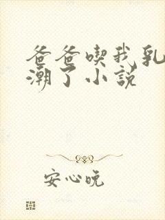 爸爸吃我乳房高潮了小说