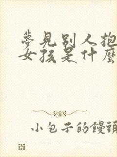 梦见别人抱个小女孩是什么预兆