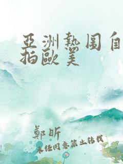 亚洲热图自拍偷拍欧美