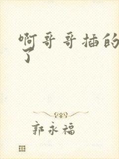 啊哥哥插的太深了