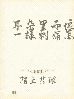 耳朵里面像针扎一样刺痛怎么办