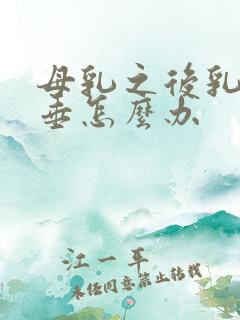 母乳之后乳房下垂怎么办