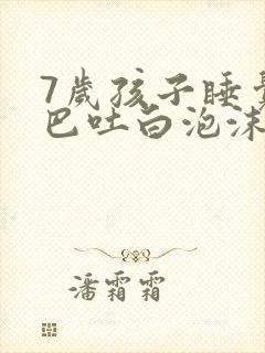 7岁孩子睡觉嘴巴吐白泡沫