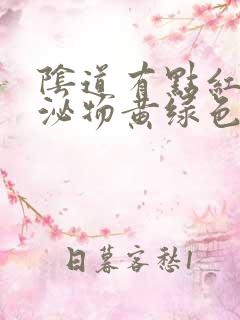 阴道有点红,分泌物黄绿色怎么回事