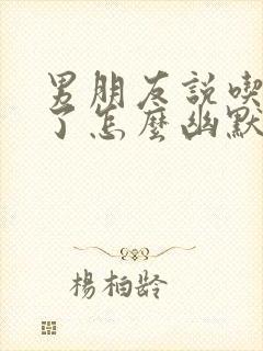 男朋友说吃完饭了怎么幽默回复