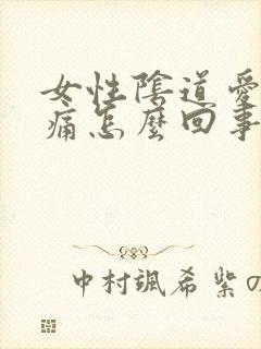 女性阴道爱爱疼痛怎么回事