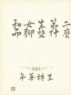 和女生第二次见面聊些什么