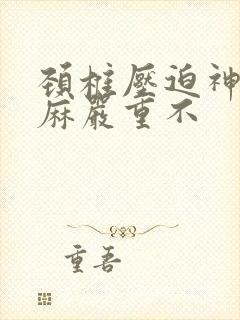 颈椎压迫神经手麻严重不