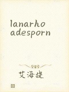 lanarhoadesporn
