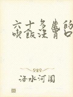 六十多岁的老人吃饭没胃口是什么原因