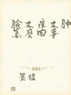 脸又痒又肿又红怎么回事