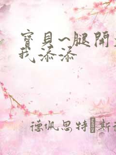 宝贝~腿开大点我添添