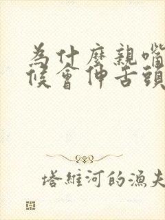 为什么亲嘴的时候会伸舌头