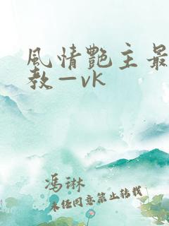 风情艳主最新调教—vk