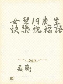 女儿19岁生日快乐祝福语发朋友圈