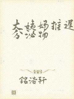 大姨妈推迟 有分泌物