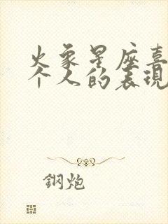 火象星座喜欢一个人的表现