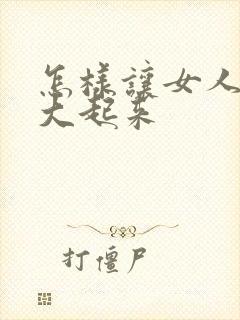 怎样让女人胸部大起来