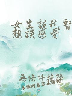 女生说我暂时不想谈恋爱