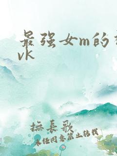 最强女m的视频vk