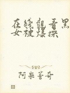 在线观看黑丝美女被爆操