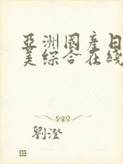 亚洲国产日韩欧美综合在线