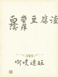 白带豆腐渣一外阴痒