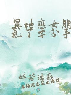 异地恋女朋友生气了要分手怎么挽回