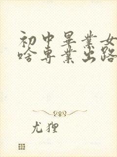 初中毕业女生学啥专业出路最好