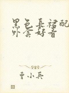 黑色长裙配什么外套好看