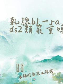 乳腺b1一rads2类严重吗