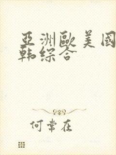 亚洲欧美国产日韩综合