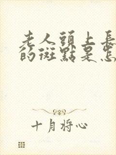 老人头上长黑色的斑点是怎么回事