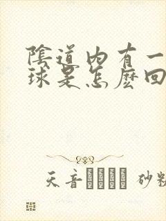 阴道内有一个肉球是怎麽回事平