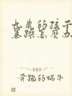 九岁的孩子脾气暴躁怎么办