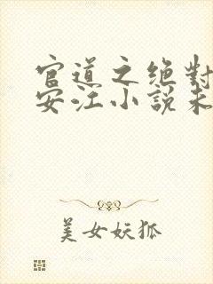 官道之绝对权力安江小说未删版最新章节