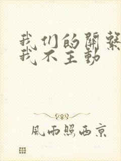 我们的关系一旦我不主动