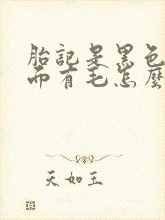 胎记是黑色的上面有毛怎么回事