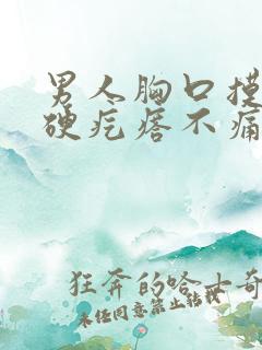 男人胸口摸着有硬疙瘩不痛不痒