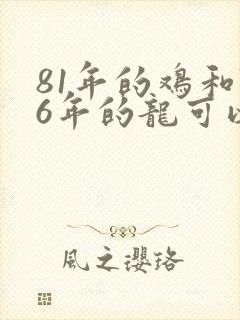 81年的鸡和76年的龙可以婚配吗