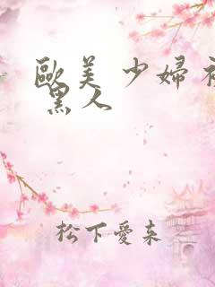 欧美 少妇 被 黑人