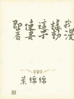 即使这样我还爱着妻子动漫