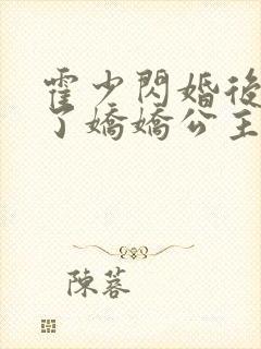 霍少闪婚后竟成了娇娇公主短视频全集