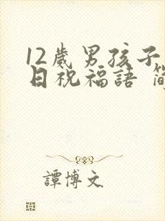 12岁男孩子生日祝福语 简短独特