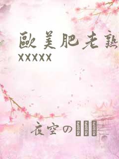 欧美肥老熟妇色xxxxx