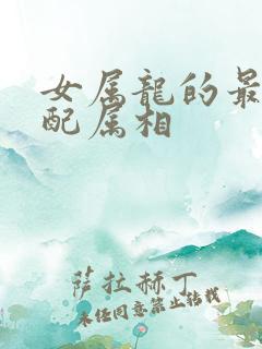 女属龙的最佳婚配属相